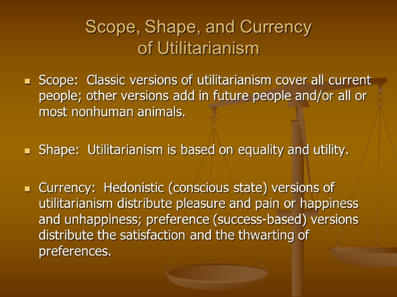 Scope, Shape, and Currency  of Utilitarianism Scope:  Classic versions of utilitarianism cover